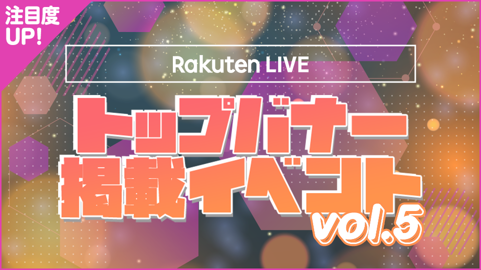 注目度アップ Rakuten Liveトップバナー掲載イベントvol 5 Rakuten Live 楽天ライブ ライブ配信アプリ