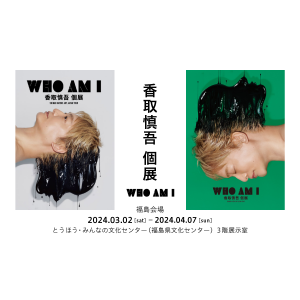 WHO AM I　香取慎吾個展 SHINGO KATORI ART JAPAN TOUR